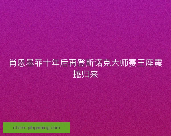 肖恩墨菲十年后再登斯诺克大师赛王座震撼归来