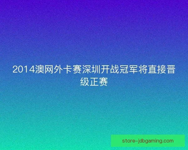 2014澳网外卡赛深圳开战冠军将直接晋级正赛 2014澳网外卡赛深圳开战冠军将直接晋级正赛