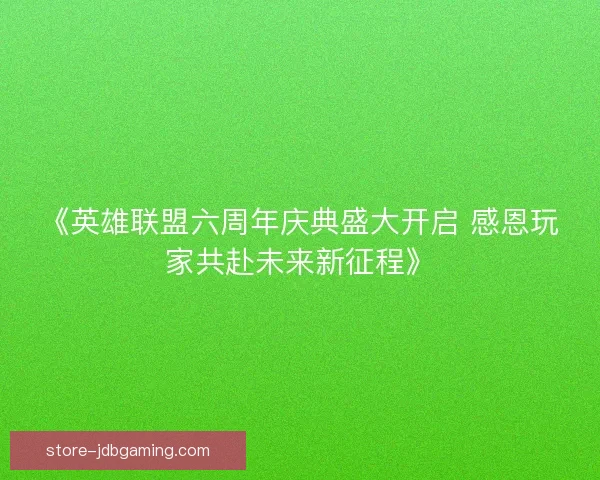 《英雄联盟六周年庆典盛大开启 感恩玩家共赴未来新征程》 《英雄联盟六周年庆典盛大开启 感恩玩家共赴未来新征程》