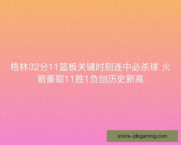 格林32分11篮板关键时刻连中必杀球 火箭豪取11胜1负创历史新高