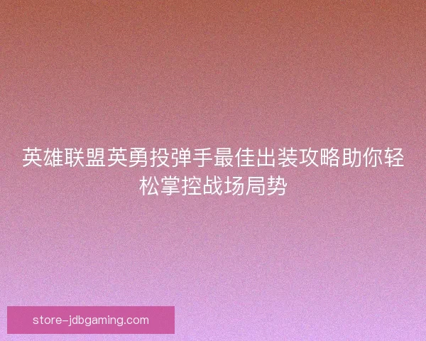 英雄联盟英勇投弹手最佳出装攻略助你轻松掌控战场局势