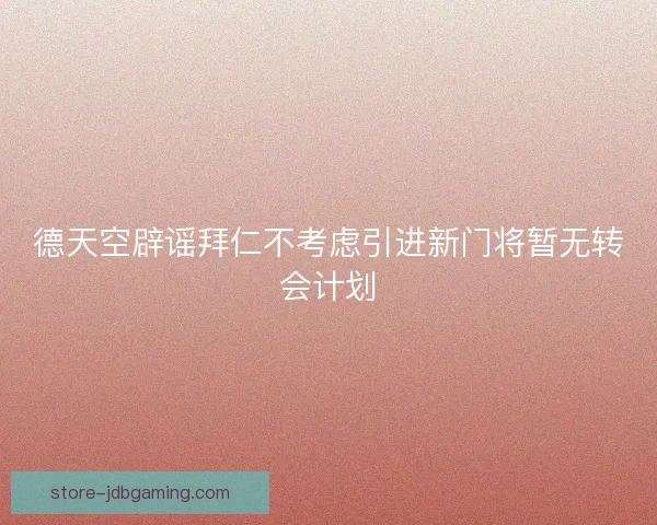 德天空辟谣拜仁不考虑引进新门将暂无转会计划