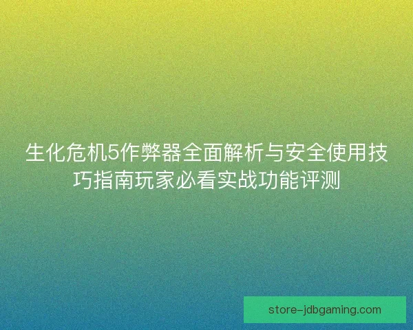 生化危机5作弊器全面解析与安全使用技巧指南玩家必看实战功能评测 生化危机5作弊器全面解析与安全使用技巧指南玩家必看实战功能评测