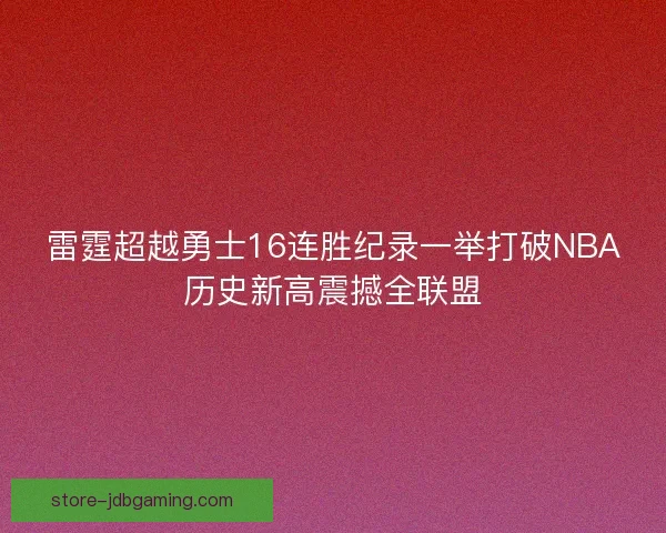 雷霆超越勇士16连胜纪录一举打破NBA历史新高震撼全联盟 雷霆超越勇士16连胜纪录一举打破NBA历史新高震撼全联盟