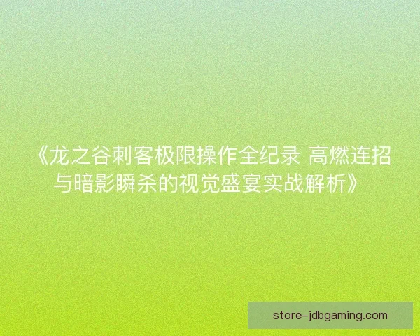 《龙之谷刺客极限操作全纪录 高燃连招与暗影瞬杀的视觉盛宴实战解析》 《龙之谷刺客极限操作全纪录 高燃连招与暗影瞬杀的视觉盛宴实战解析》
