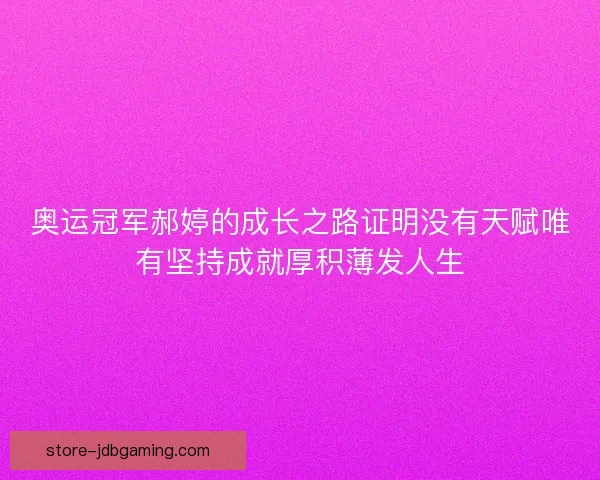奥运冠军郝婷的成长之路证明没有天赋唯有坚持成就厚积薄发人生